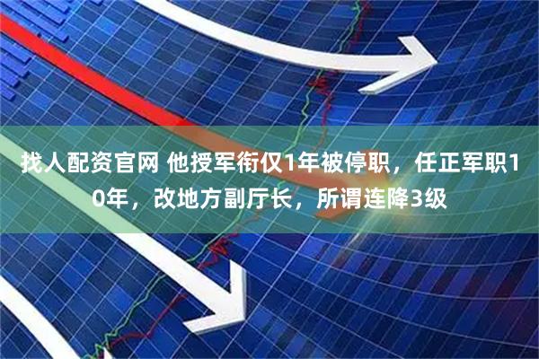 找人配资官网 他授军衔仅1年被停职，任正军职10年，改地方副厅长，所谓连降3级