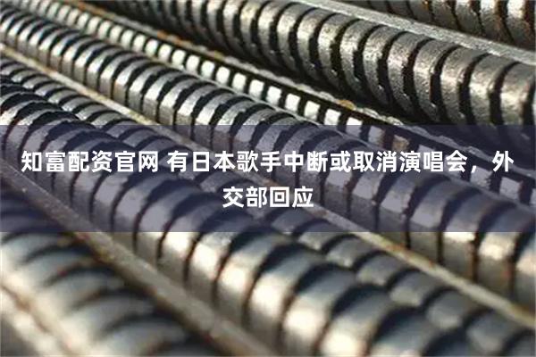 知富配资官网 有日本歌手中断或取消演唱会，外交部回应