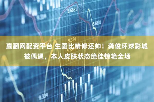 赢翻网配资平台 生图比精修还帅！龚俊环球影城被偶遇，本人皮肤状态绝佳惊艳全场