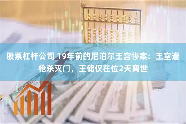 股票杠杆公司 19年前的尼泊尔王宫惨案：王室遭枪杀灭门，王储仅在位2天离世
