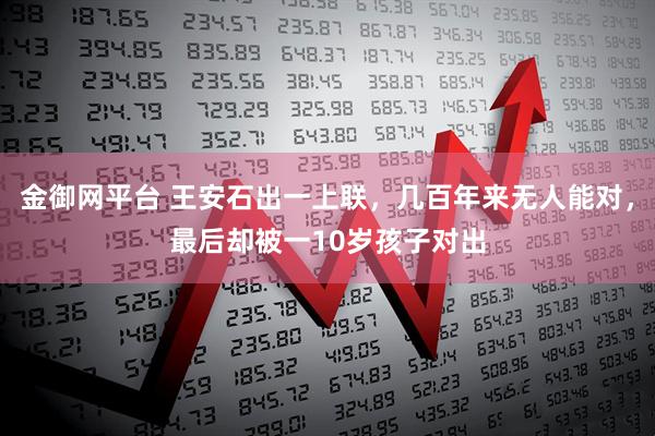 金御网平台 王安石出一上联，几百年来无人能对，最后却被一10岁孩子对出
