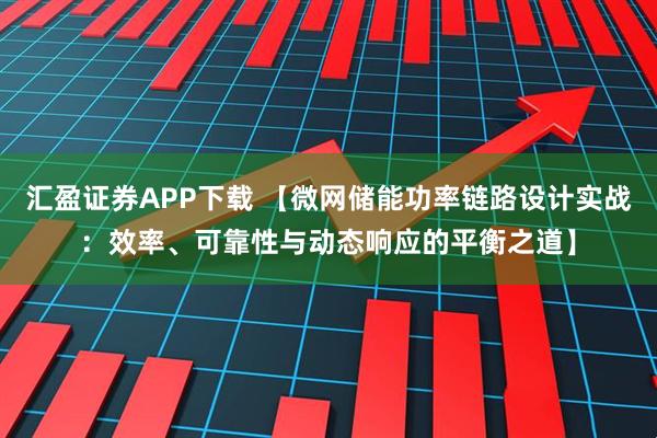 汇盈证券APP下载 【微网储能功率链路设计实战：效率、可靠性与动态响应的平衡之道】