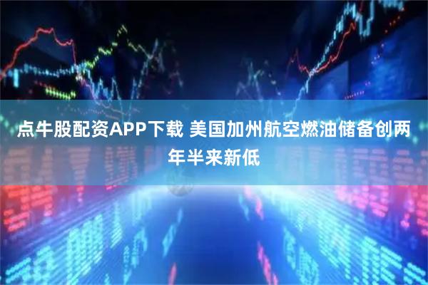 点牛股配资APP下载 美国加州航空燃油储备创两年半来新低