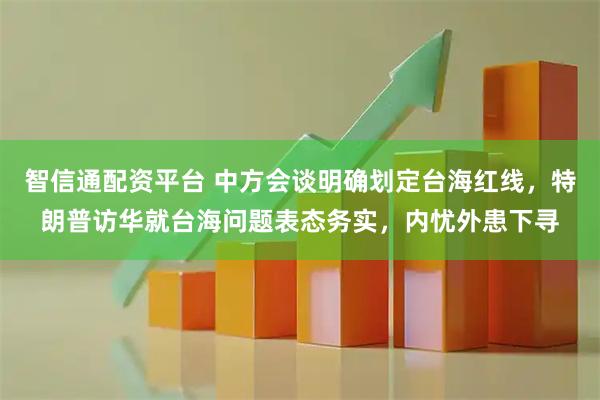 智信通配资平台 中方会谈明确划定台海红线，特朗普访华就台海问题表态务实，内忧外患下寻
