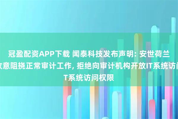 冠盈配资APP下载 闻泰科技发布声明: 安世荷兰多次故意阻挠正常审计工作, 拒绝向审计机构开放IT系统访问权限