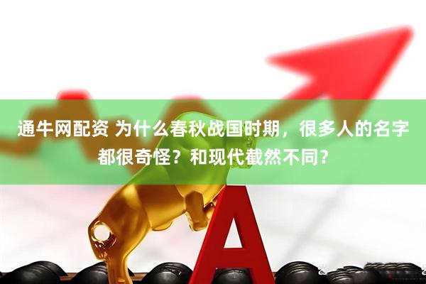 通牛网配资 为什么春秋战国时期，很多人的名字都很奇怪？和现代截然不同？